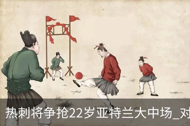 热刺将争抢22岁亚特兰大中场 对手有纽卡和切尔西