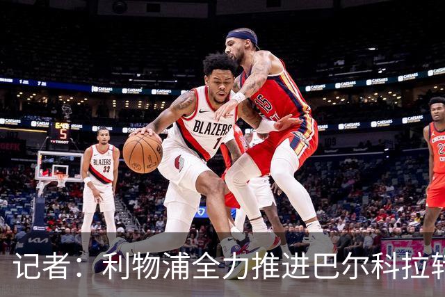 记者：利物浦全力推进巴尔科拉转会，只有可观报价才能让巴黎谈判